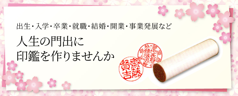 出生・入学・卒業・就職・結婚・開業・事業発展など、人生の門出に印鑑を作りませんか